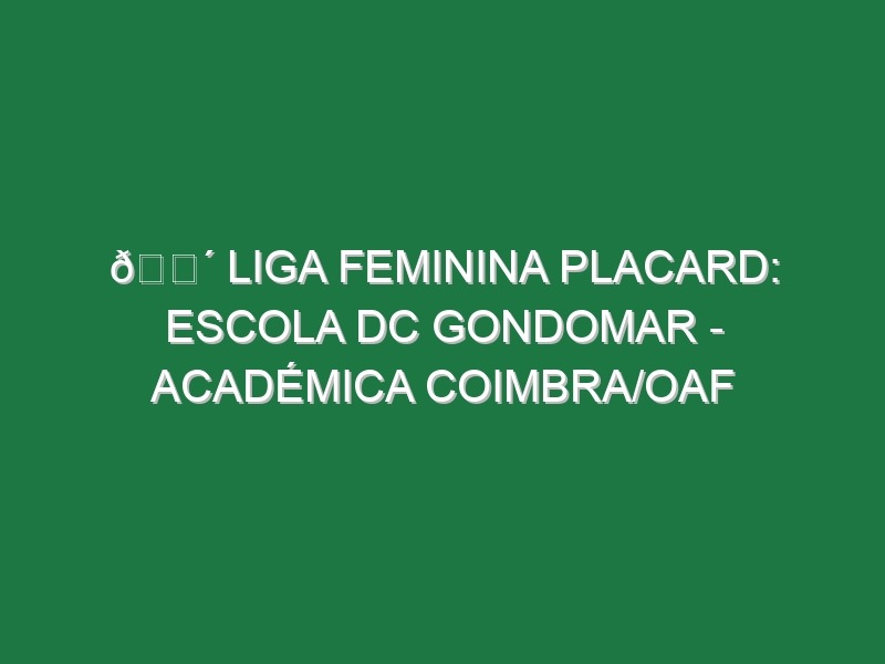 🔴 LIGA FEMININA PLACARD: ESCOLA DC GONDOMAR – ACADÉMICA COIMBRA/OAF