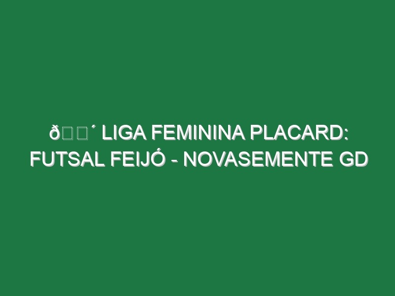 🔴 LIGA FEMININA PLACARD: FUTSAL FEIJÓ – NOVASEMENTE GD