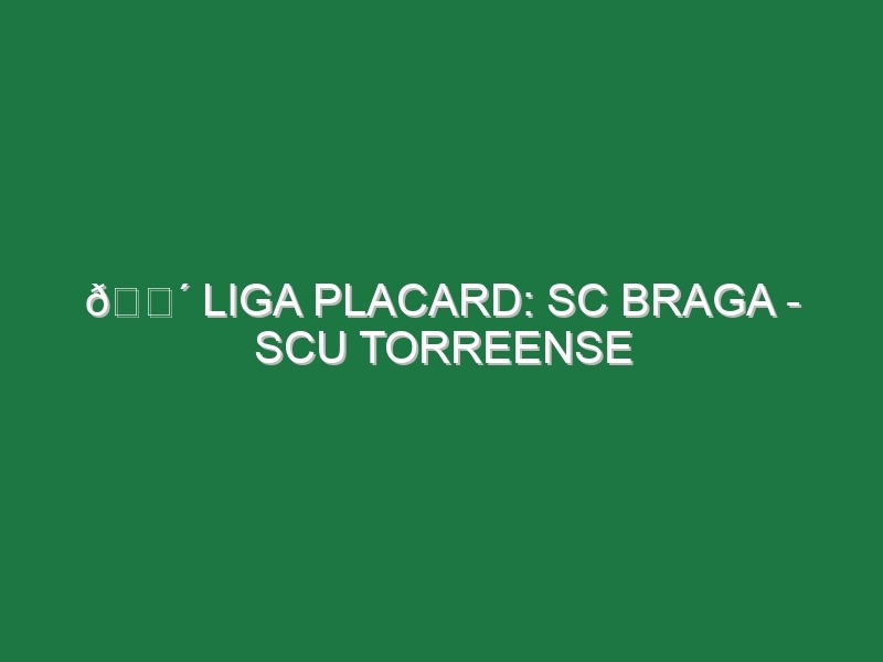 🔴 LIGA PLACARD: SC BRAGA – SCU TORREENSE