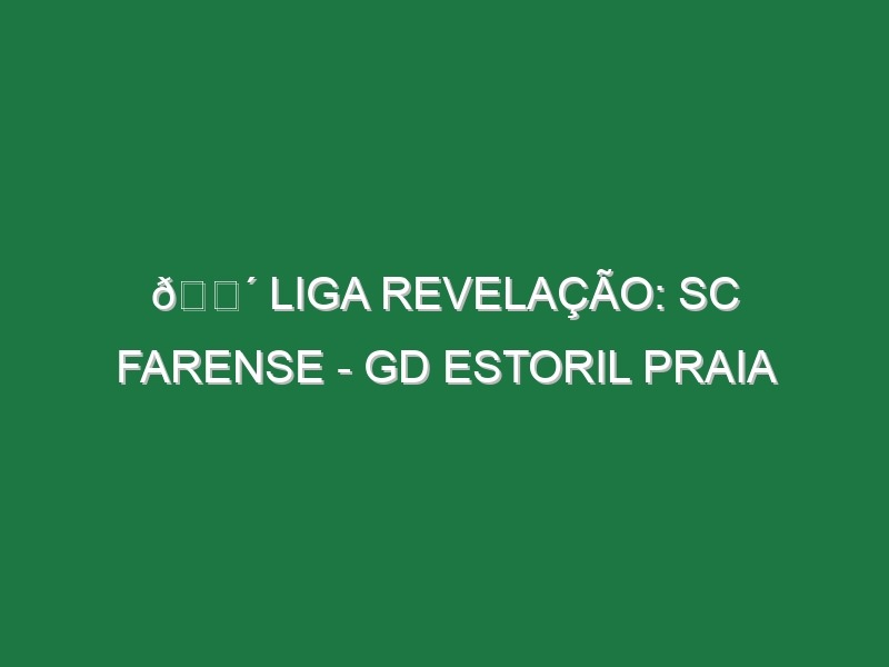 🔴 LIGA REVELAÇÃO: SC FARENSE – GD ESTORIL PRAIA