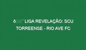 🔴 LIGA REVELAÇÃO: SCU TORREENSE – RIO AVE FC