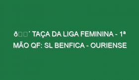 🔴 TAÇA DA LIGA FEMININA – 1ª MÃO QF: SL BENFICA – OURIENSE