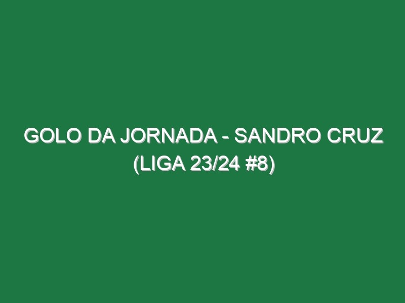 Golo da jornada – Sandro Cruz (Liga 23/24 #8)