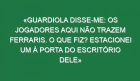 «Guardiola disse-me: Os jogadores aqui não trazem ferraris. O que fiz? Estacionei um à porta do escritório dele»