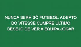 Nunca Será Só Futebol: Adepto Do Vitesse Cumpre Último Desejo De Ver a Equipa Jogar