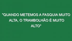 “Quando metemos a fasquia muito alta, o trambolhão é muito alto”