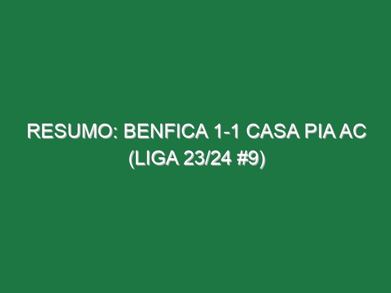 Resumo: Benfica 1-1 Casa Pia AC (Liga 23/24 #9)