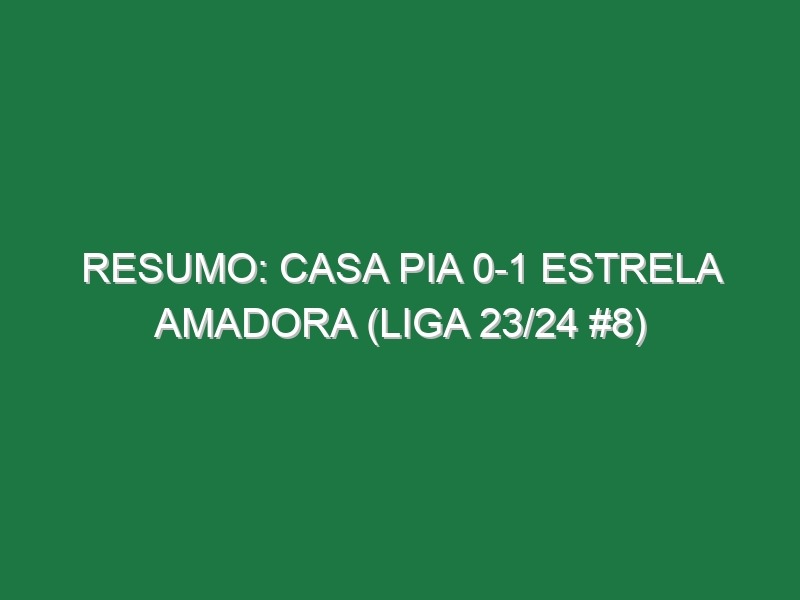 Resumo: Casa Pia 0-1 Estrela Amadora (Liga 23/24 #8)