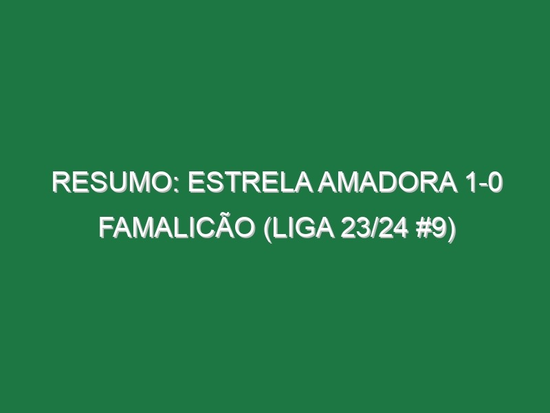 Resumo: Estrela Amadora 1-0 Famalicão (Liga 23/24 #9)