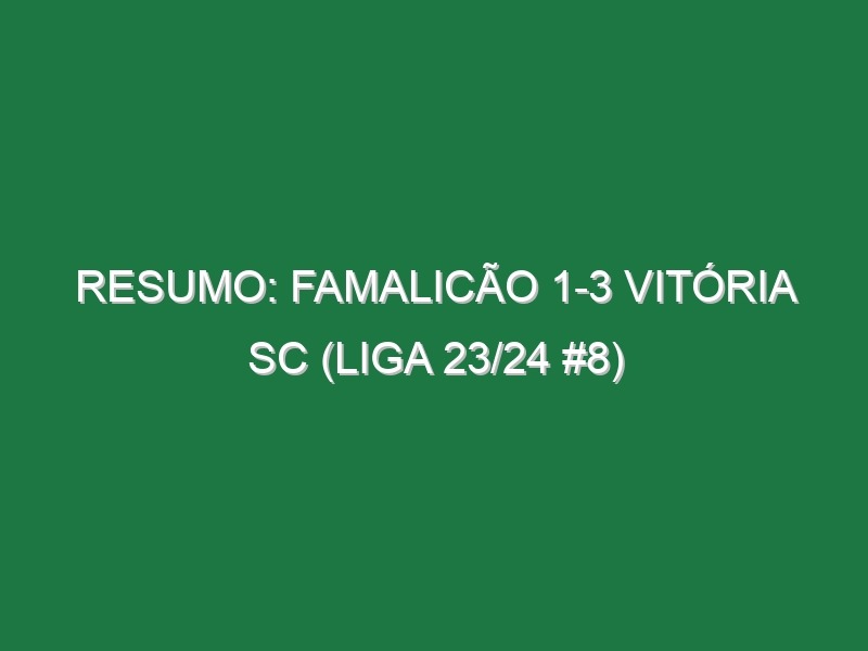 Resumo: Famalicão 1-3 Vitória SC (Liga 23/24 #8)