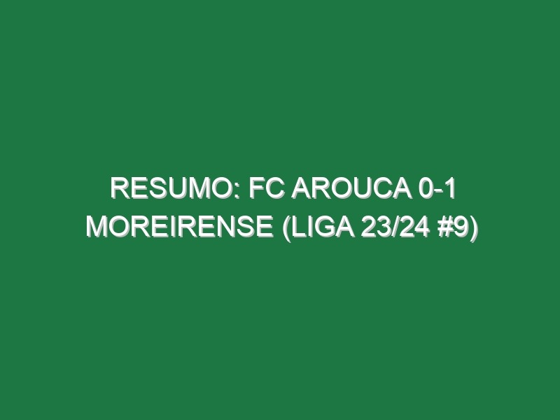 Resumo: FC Arouca 0-1 Moreirense (Liga 23/24 #9)