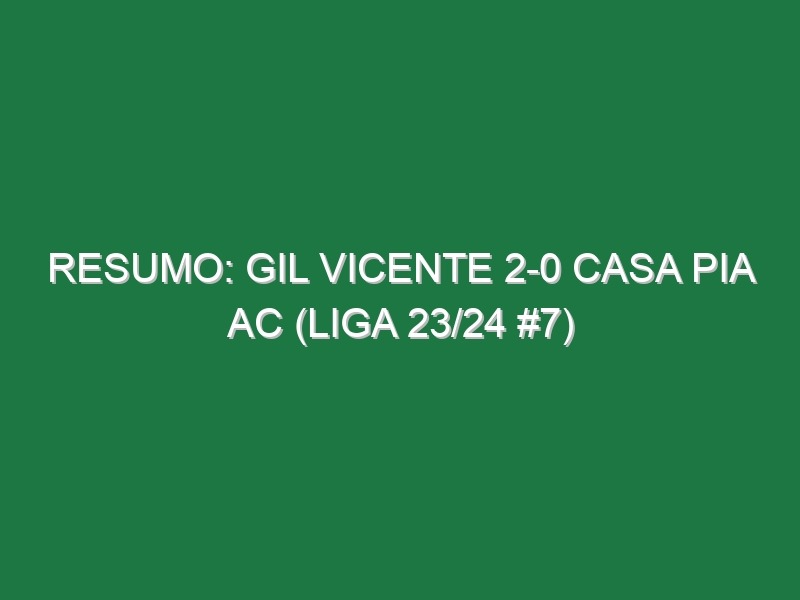 Resumo: Gil Vicente 2-0 Casa Pia AC (Liga 23/24 #7)