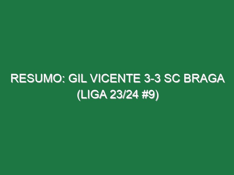 Resumo: Gil Vicente 3-3 SC Braga (Liga 23/24 #9)