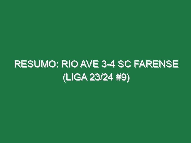 Resumo: Rio Ave 3-4 SC Farense (Liga 23/24 #9)