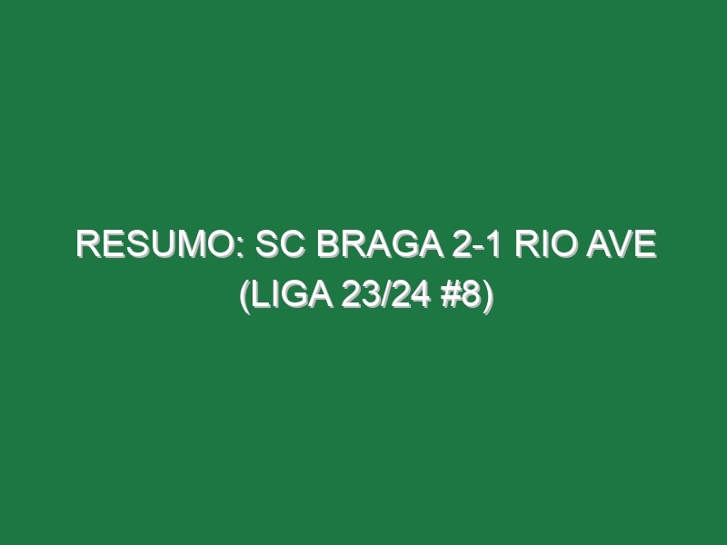 Resumo: SC Braga 2-1 Rio Ave (Liga 23/24 #8)