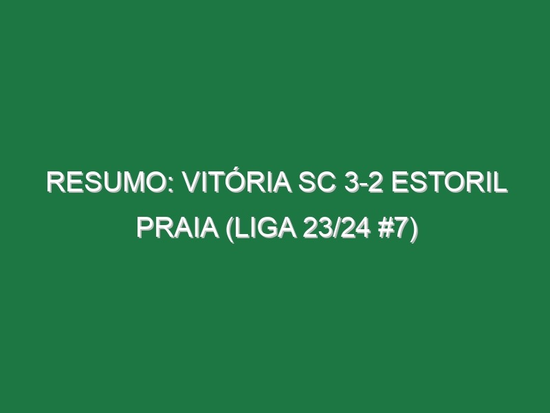 Resumo: Vitória SC 3-2 Estoril Praia (Liga 23/24 #7)