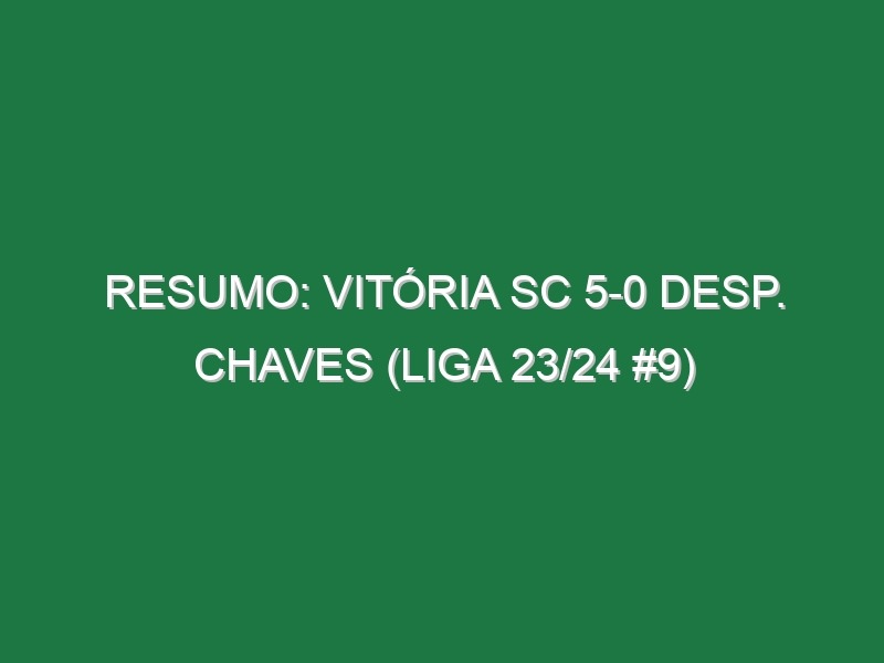 Resumo: Vitória SC 5-0 Desp. Chaves (Liga 23/24 #9)