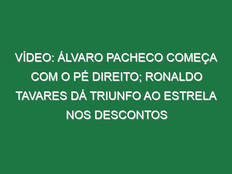 Vídeo: Álvaro Pacheco começa com o pé direito; Ronaldo Tavares dá triunfo ao Estrela nos descontos