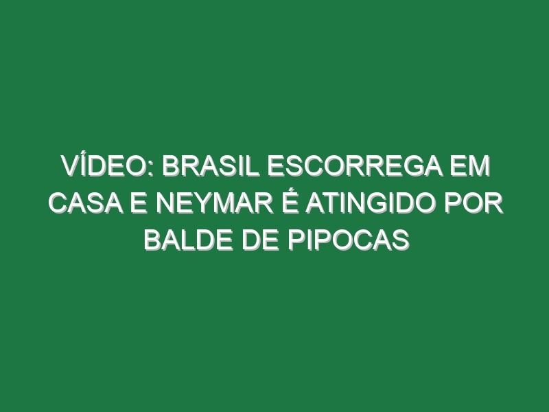 Vídeo: Brasil escorrega em casa e Neymar é atingido por balde de pipocas