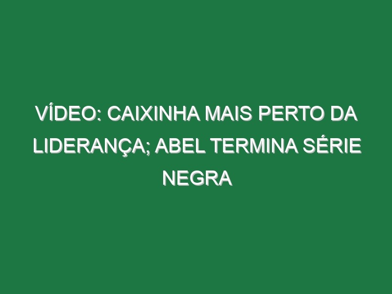 Vídeo: Caixinha mais perto da liderança; Abel termina série negra