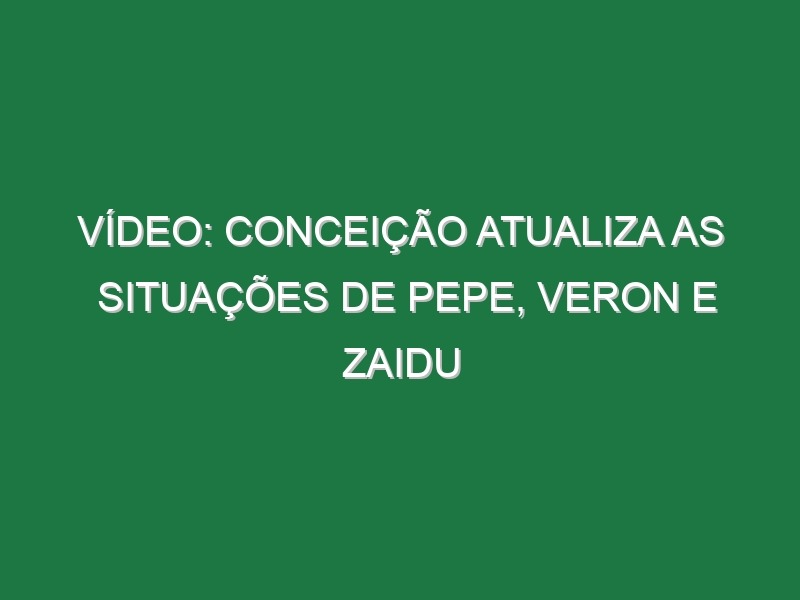 Vídeo: Conceição atualiza as situações de Pepe, Veron e Zaidu