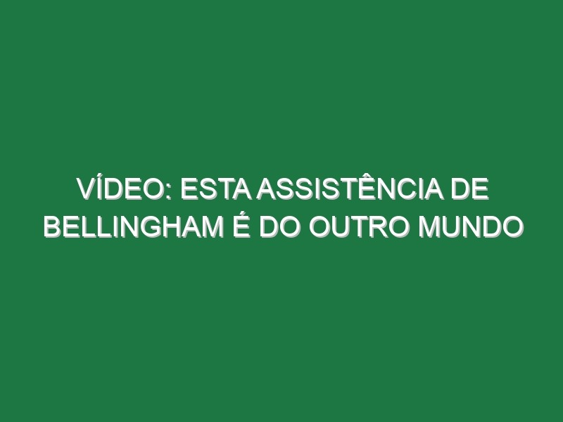 Vídeo: Esta assistência de Bellingham é do outro mundo