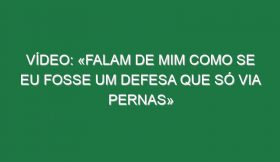 Vídeo: «Falam de mim como se eu fosse um defesa que só via pernas»