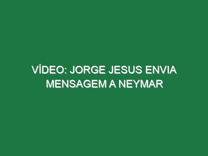 Vídeo: Jorge Jesus envia mensagem a Neymar