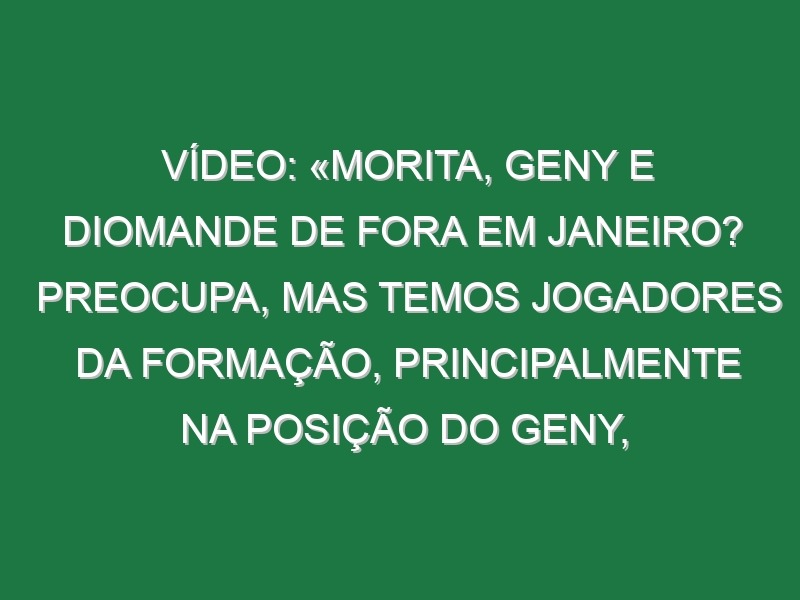 Vídeo: «Morita, Geny e Diomande de fora em Janeiro? Preocupa, mas temos jogadores da formação, principalmente na posição do Geny, não vou dizer quem, que pode ter mais espaço»