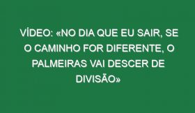 Vídeo: «No dia que eu sair, se o caminho for diferente, o Palmeiras vai descer de divisão»