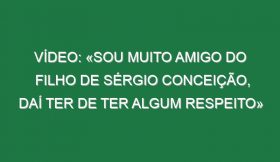 Vídeo: «Sou muito amigo do filho de Sérgio Conceição, daí ter de ter algum respeito»