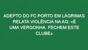 Adepto do FC Porto em lágrimas relata violência na AG: «É uma vergonha. Fechem este clube»