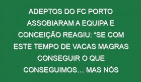 Adeptos do FC Porto assobiaram a equipa e Conceição reagiu: “Se com este tempo de vacas magras conseguir o que conseguimos… mas nós aceitamos»