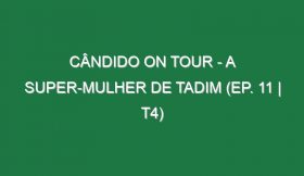 Cândido on Tour – A Super-Mulher de Tadim (EP. 11 | T4)