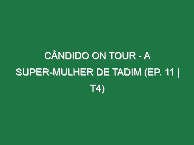 Cândido on Tour – A Super-Mulher de Tadim (EP. 11 | T4)