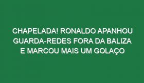 Chapelada! Ronaldo Apanhou Guarda-Redes Fora Da Baliza e Marcou Mais Um Golaço