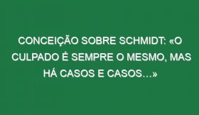 Conceição sobre Schmidt: «O culpado é sempre o mesmo, mas há casos e casos…»