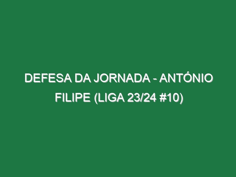 Defesa da jornada – António Filipe (Liga 23/24 #10)