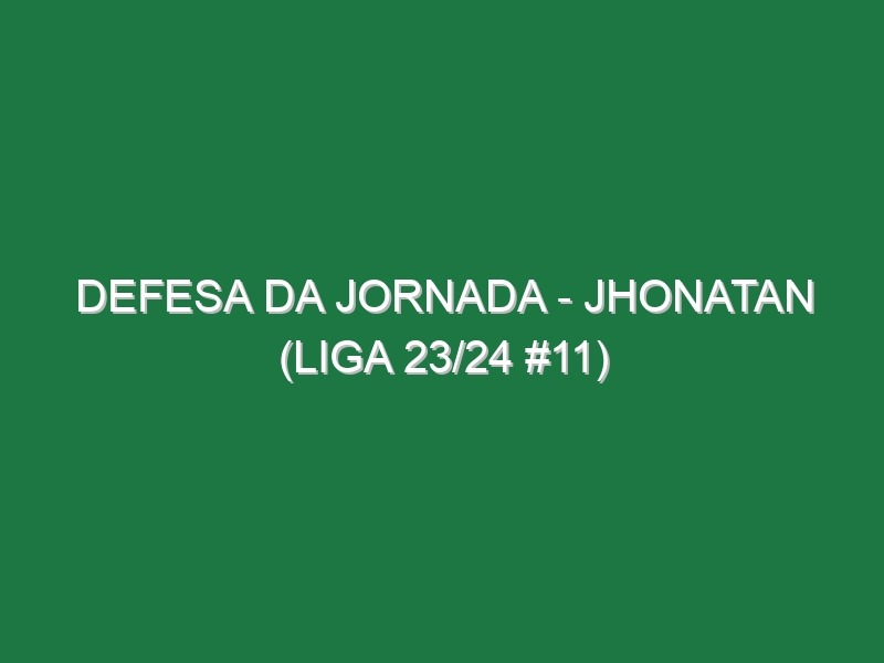 Defesa da jornada – Jhonatan (Liga 23/24 #11)