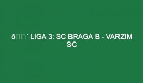 🔴 LIGA 3: SC BRAGA B – VARZIM SC