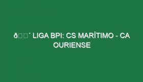 🔴 LIGA BPI: CS MARÍTIMO – CA OURIENSE