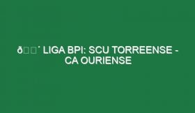 🔴 LIGA BPI: SCU TORREENSE – CA OURIENSE