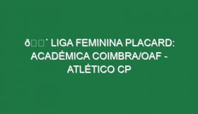 🔴 LIGA FEMININA PLACARD: ACADÉMICA COIMBRA/OAF – ATLÉTICO CP