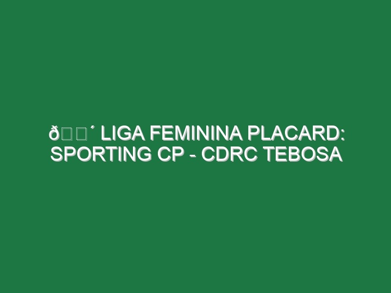 🔴 LIGA FEMININA PLACARD: SPORTING CP – CDRC TEBOSA