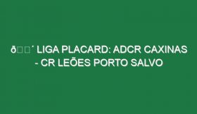 🔴 LIGA PLACARD: ADCR CAXINAS – CR LEÕES PORTO SALVO