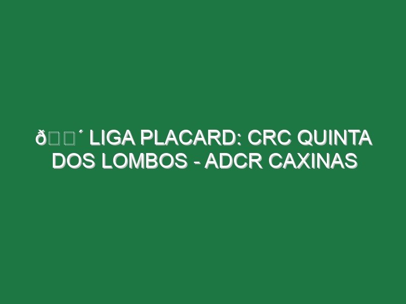 🔴 LIGA PLACARD: CRC QUINTA DOS LOMBOS – ADCR CAXINAS