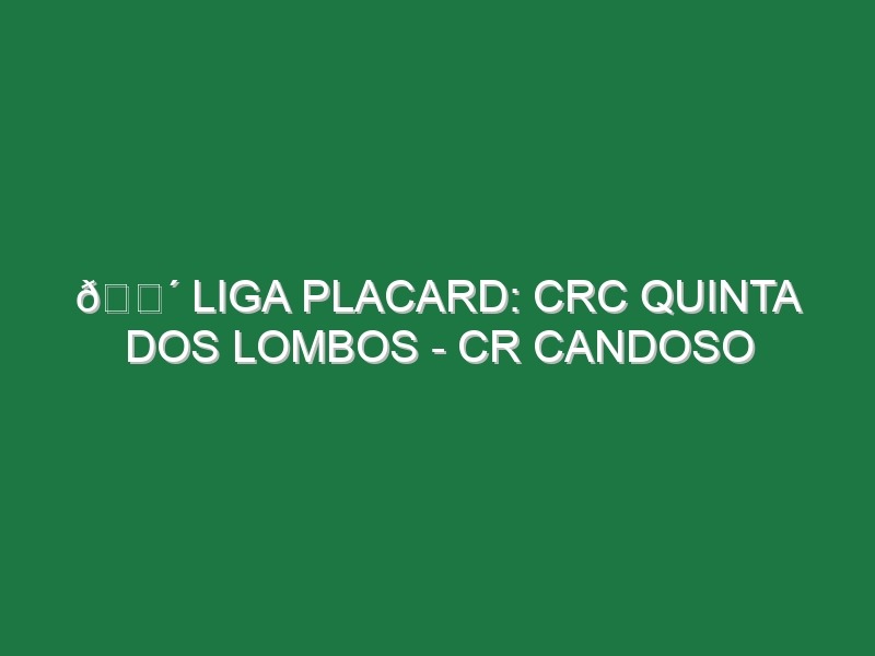 🔴 LIGA PLACARD: CRC QUINTA DOS LOMBOS – CR CANDOSO