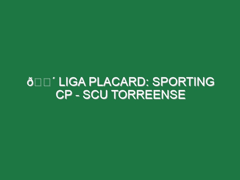 🔴 LIGA PLACARD: SPORTING CP – SCU TORREENSE