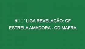 🔴 LIGA REVELAÇÃO: CF ESTRELA AMADORA – CD MAFRA