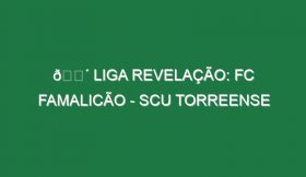 🔴 LIGA REVELAÇÃO: FC FAMALICÃO – SCU TORREENSE